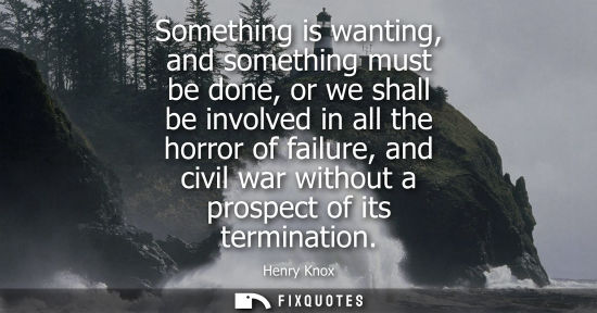 Small: Something is wanting, and something must be done, or we shall be involved in all the horror of failure,