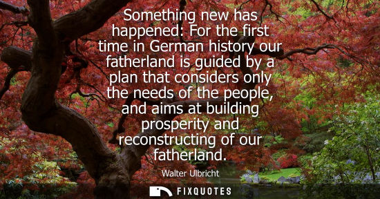 Small: Something new has happened: For the first time in German history our fatherland is guided by a plan tha