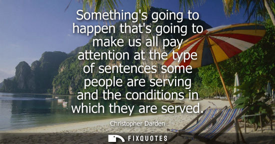 Small: Somethings going to happen thats going to make us all pay attention at the type of sentences some peopl