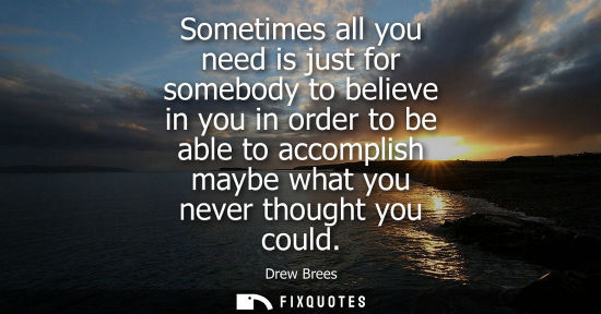 Small: Sometimes all you need is just for somebody to believe in you in order to be able to accomplish maybe w