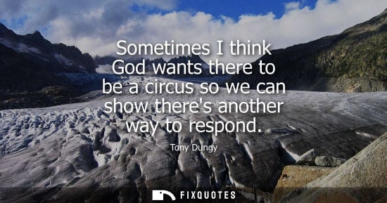 Small: Sometimes I think God wants there to be a circus so we can show theres another way to respond