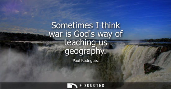 Small: Sometimes I think war is Gods way of teaching us geography