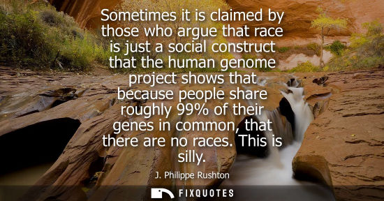Small: Sometimes it is claimed by those who argue that race is just a social construct that the human genome p