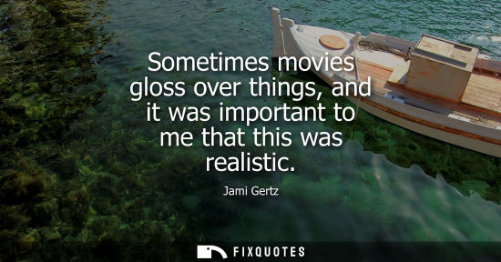 Small: Sometimes movies gloss over things, and it was important to me that this was realistic