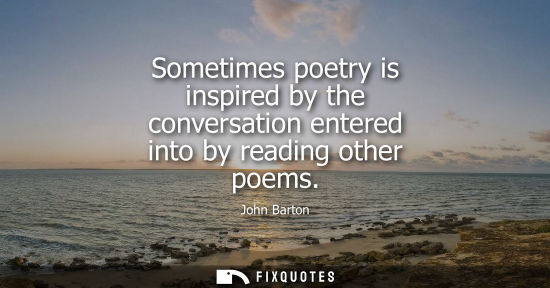 Small: Sometimes poetry is inspired by the conversation entered into by reading other poems
