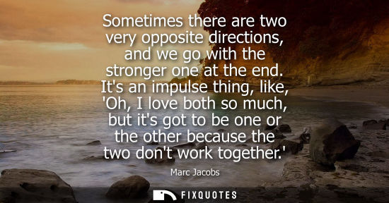 Small: Sometimes there are two very opposite directions, and we go with the stronger one at the end. Its an im