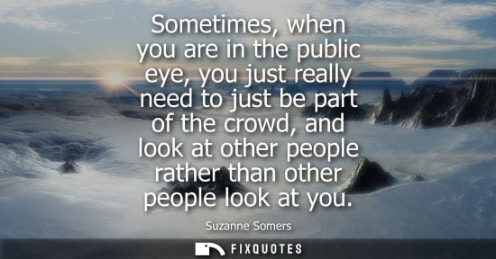Small: Sometimes, when you are in the public eye, you just really need to just be part of the crowd, and look 