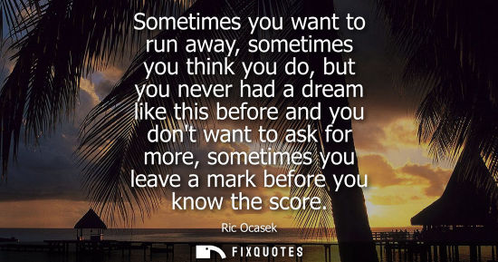 Small: Sometimes you want to run away, sometimes you think you do, but you never had a dream like this before 