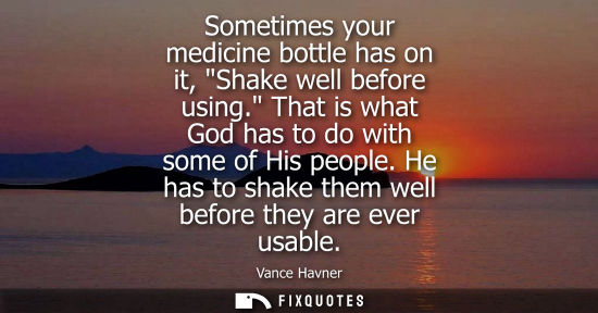 Small: Sometimes your medicine bottle has on it, Shake well before using. That is what God has to do with some