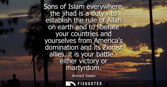 Small: Sons of Islam everywhere, the jihad is a duty - to establish the rule of Allah on earth and to liberate your c