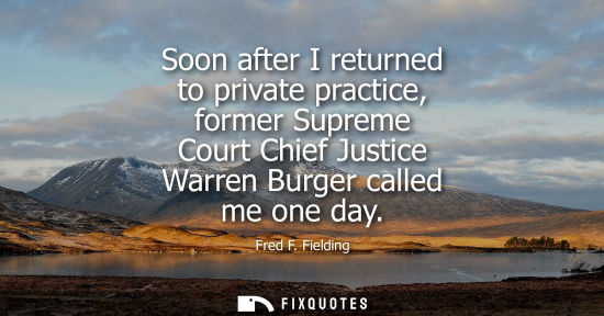 Small: Soon after I returned to private practice, former Supreme Court Chief Justice Warren Burger called me one day