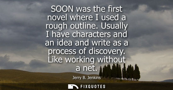 Small: SOON was the first novel where I used a rough outline. Usually I have characters and an idea and write 