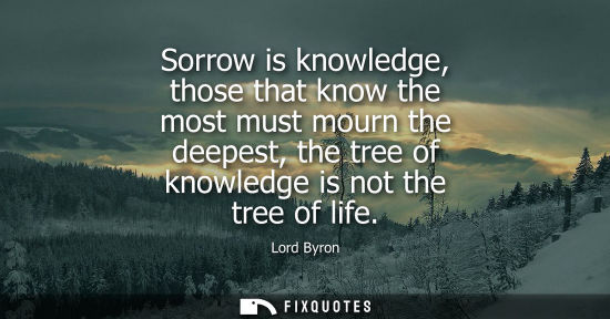 Small: Sorrow is knowledge, those that know the most must mourn the deepest, the tree of knowledge is not the 