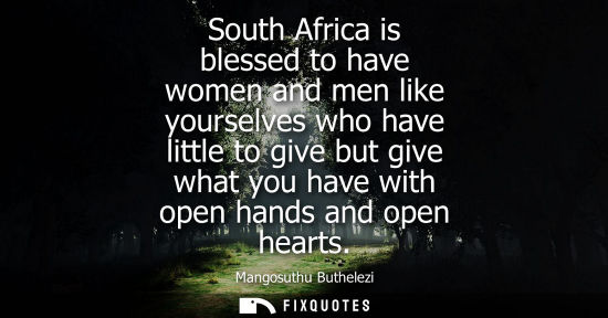 Small: South Africa is blessed to have women and men like yourselves who have little to give but give what you have w