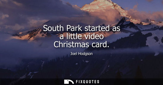 Small: South Park started as a little video Christmas card