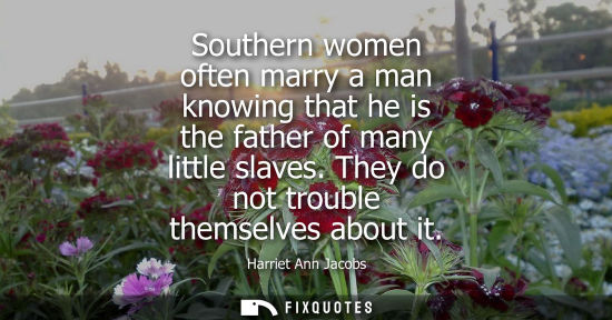 Small: Southern women often marry a man knowing that he is the father of many little slaves. They do not troub