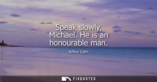 Small: Speak slowly, Michael. He is an honourable man