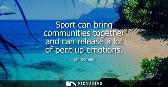 Small: Sport can bring communities together and can release a lot of pent-up emotions