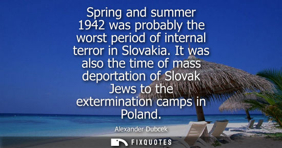 Small: Spring and summer 1942 was probably the worst period of internal terror in Slovakia. It was also the ti