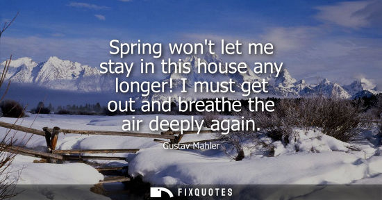 Small: Spring wont let me stay in this house any longer! I must get out and breathe the air deeply again