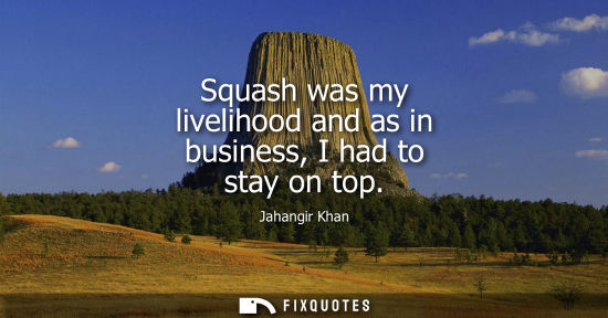 Small: Squash was my livelihood and as in business, I had to stay on top