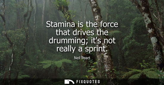 Small: Stamina is the force that drives the drumming its not really a sprint