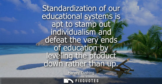 Small: Standardization of our educational systems is apt to stamp out individualism and defeat the very ends o
