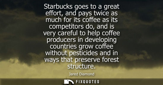 Small: Starbucks goes to a great effort, and pays twice as much for its coffee as its competitors do, and is v