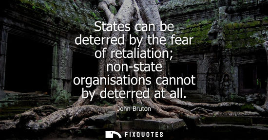 Small: States can be deterred by the fear of retaliation non-state organisations cannot by deterred at all