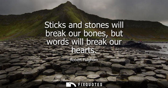Small: Sticks and stones will break our bones, but words will break our hearts