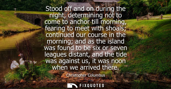 Small: Stood off and on during the night, determining not to come to anchor till morning, fearing to meet with shoals