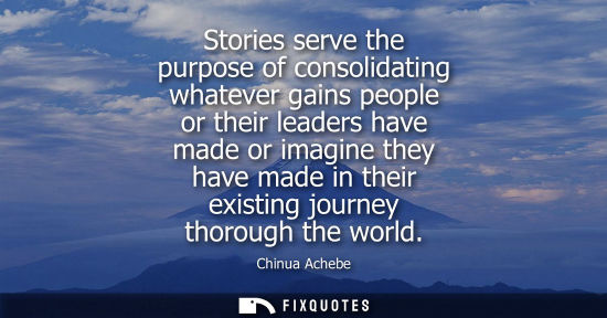 Small: Stories serve the purpose of consolidating whatever gains people or their leaders have made or imagine they ha