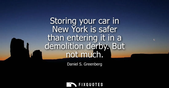 Small: Storing your car in New York is safer than entering it in a demolition derby. But not much