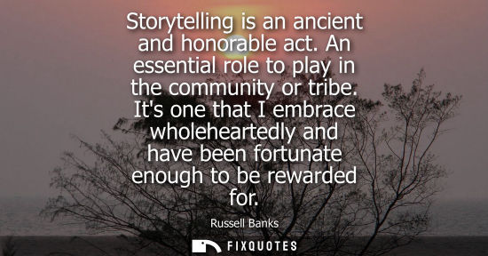 Small: Storytelling is an ancient and honorable act. An essential role to play in the community or tribe.