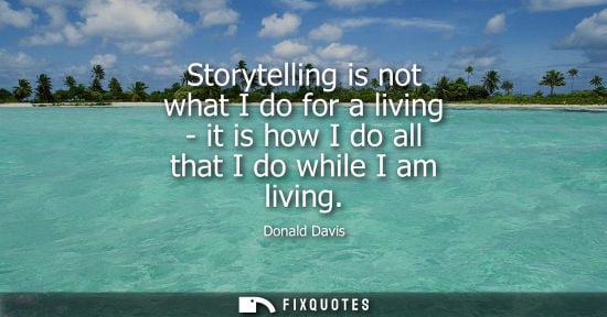 Small: Storytelling is not what I do for a living - it is how I do all that I do while I am living