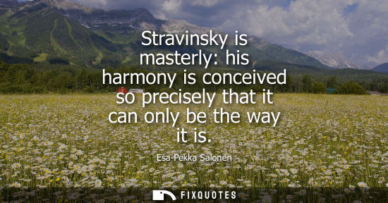 Small: Stravinsky is masterly: his harmony is conceived so precisely that it can only be the way it is