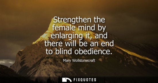 Small: Strengthen the female mind by enlarging it, and there will be an end to blind obedience