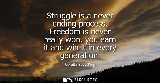 Small: Struggle is a never ending process. Freedom is never really won, you earn it and win it in every genera