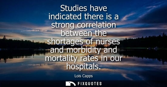 Small: Studies have indicated there is a strong correlation between the shortages of nurses and morbidity and 