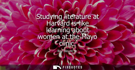 Small: Studying literature at Harvard is like learning about women at the Mayo clinic