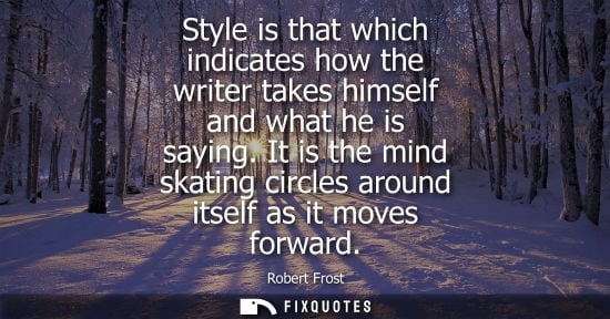 Small: Style is that which indicates how the writer takes himself and what he is saying. It is the mind skating circl