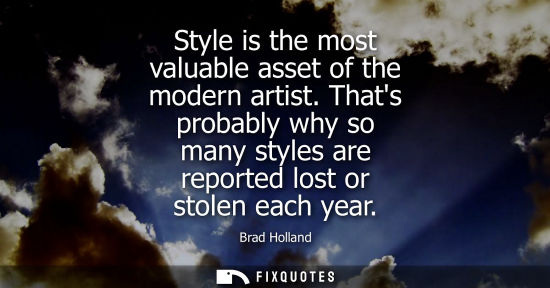Small: Style is the most valuable asset of the modern artist. Thats probably why so many styles are reported lost or 