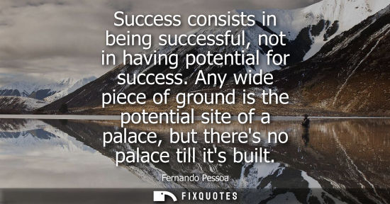 Small: Success consists in being successful, not in having potential for success. Any wide piece of ground is 