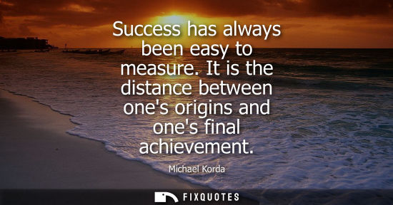 Small: Success has always been easy to measure. It is the distance between ones origins and ones final achieve