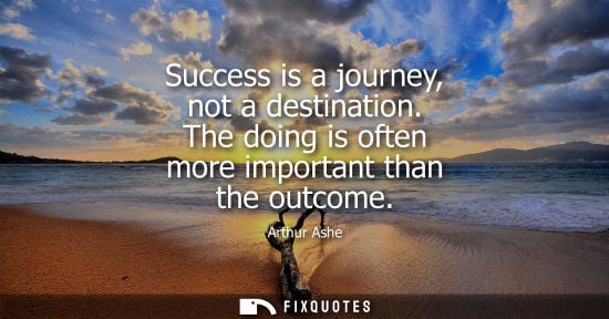 Small: Success is a journey, not a destination. The doing is often more important than the outcome
