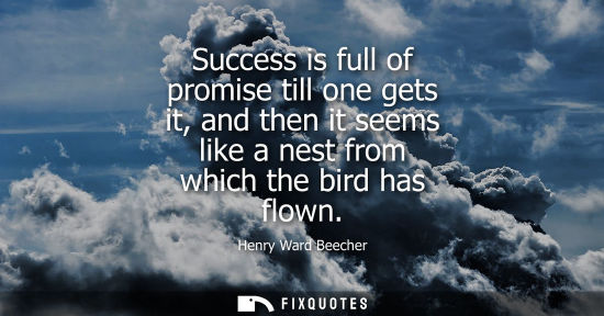 Small: Success is full of promise till one gets it, and then it seems like a nest from which the bird has flown