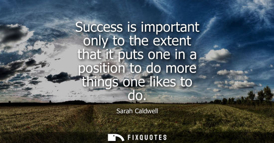 Small: Success is important only to the extent that it puts one in a position to do more things one likes to d