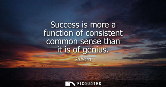 Small: Success is more a function of consistent common sense than it is of genius