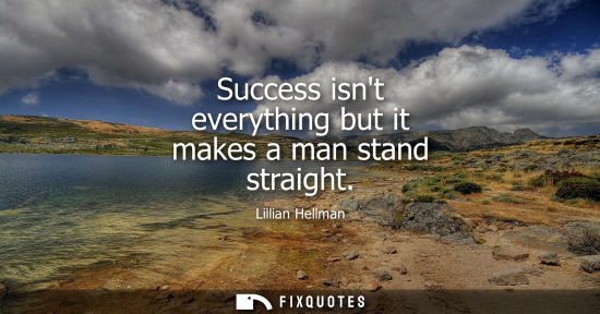 Small: Success isnt everything but it makes a man stand straight