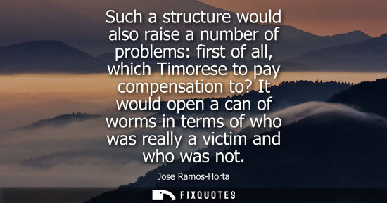 Small: Such a structure would also raise a number of problems: first of all, which Timorese to pay compensatio